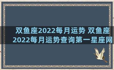 双鱼座2022每月运势 双鱼座2022每月运势查询第一星座网